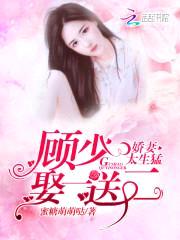 娇妻太生猛：顾少,娶一送二！