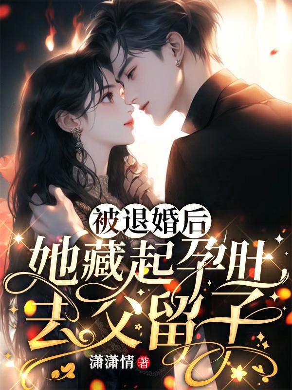 被退婚后,她藏起孕肚去父留子