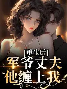 重生后,军爷丈夫他缠上我