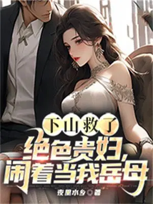 下山救了绝色贵妇,闹着当我岳母