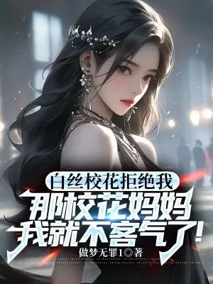 白丝校花拒绝我,那校花妈妈我就不客气了！