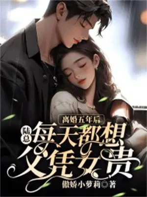 离婚五年后,陆总每天都想父凭女贵
