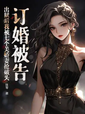 订婚被告,出狱后我被七个美娇妻抢破头