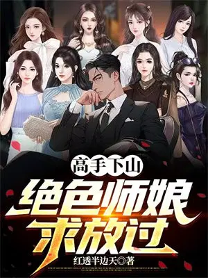 高手下山,绝色师娘求放过