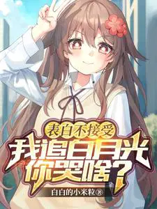 表白不接受,我追白月光你哭啥？