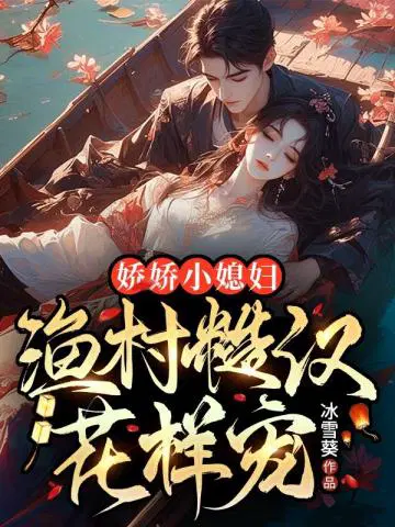 娇娇小媳妇,渔村糙汉花样宠