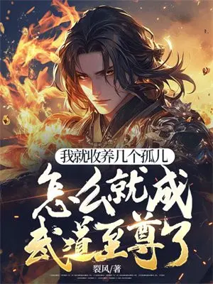 我就收养几个孤儿,怎么就成武道至尊了？