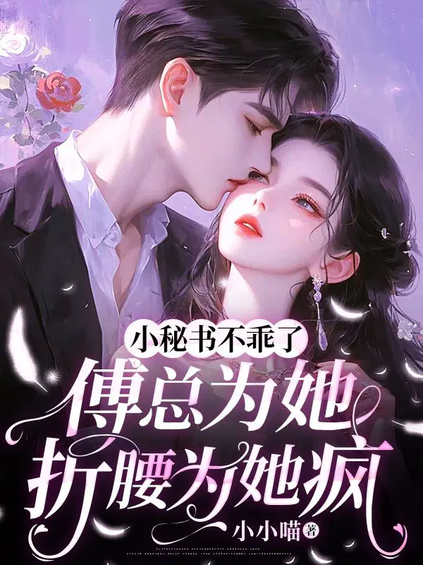 小秘书不乖了,傅总为她折腰为她疯