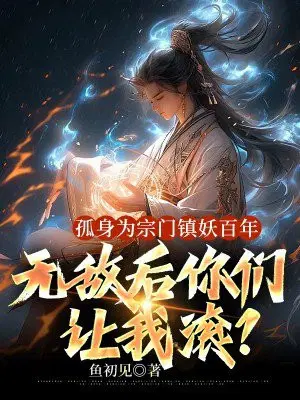 孤身为宗门镇妖百年,无敌后你们让我滚？
