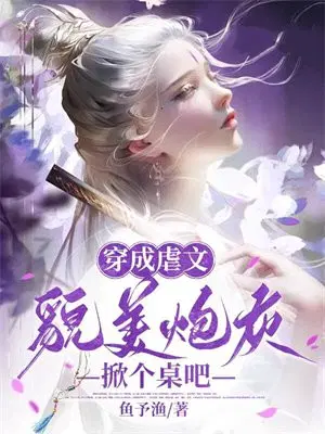 穿成虐文貌美炮灰,掀个桌吧