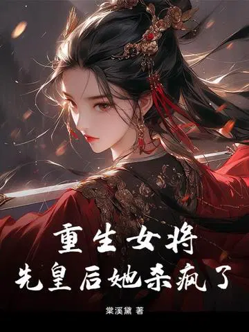 重生女将,先皇后她杀疯了
