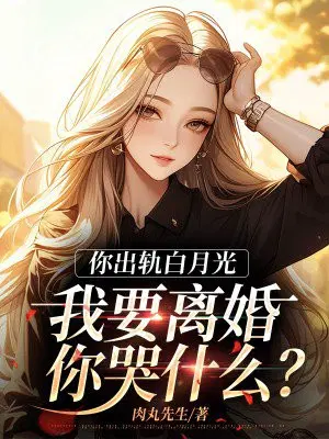 你出轨白月光,我要离婚你哭什么？