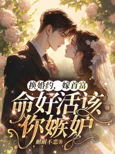 换婚约,嫁首富,命好活该你嫉妒