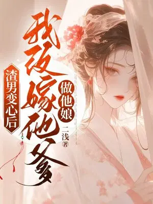 渣男变心后,我改嫁他爹做他娘