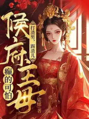 打渣男,踢渣儿,侯府主母癫的可怕