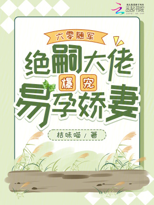 六零随军,绝嗣大佬爆宠易孕娇妻(桔味喵)_六零随军,绝嗣大佬爆宠易孕娇妻全文免费阅读无弹窗_言情小说