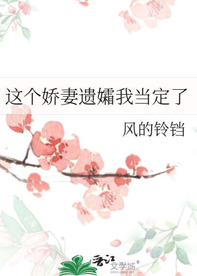 这个娇妻遗孀我当定了(风的铃铛)_这个娇妻遗孀我当定了全文免费阅读无弹窗_言情小说_新笔趣阁