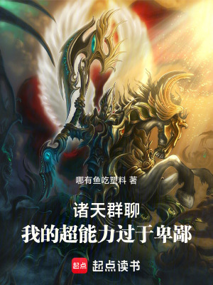 诸天群聊：我的超能力过于卑鄙(哪有鱼吃塑料)_诸天群聊：我的超能力过于卑鄙全文免费阅读无弹窗_网游小