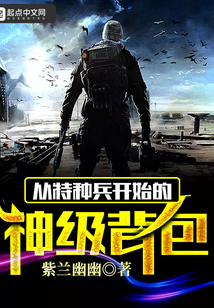 从特种兵开始的神级背包(紫兰幽幽)_从特种兵开始的神级背包全文免费阅读无弹窗_历史小说_新笔趣阁