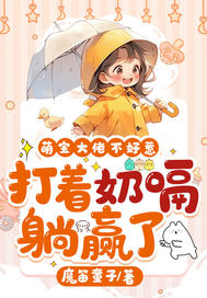 萌宝大佬不好惹,打着奶嗝躺赢了(魔笛童子)_萌宝大佬不好惹,打着奶嗝躺赢了全文免费阅读无弹窗_都市小