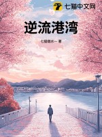 逆流港湾(七猫烟水一)_逆流港湾全文免费阅读无弹窗_玄幻小说_新笔趣阁