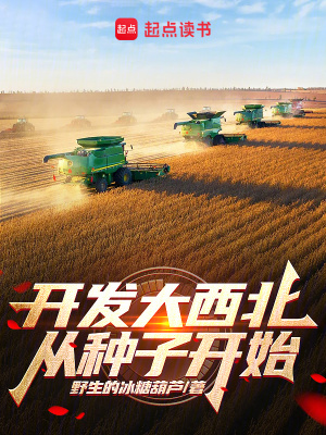 开发大西北从种子开始(野生的冰糖葫芦)_开发大西北从种子开始全文免费阅读无弹窗_都市小说_新笔趣阁
