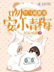 竹马超甜宠：吻安,小青梅