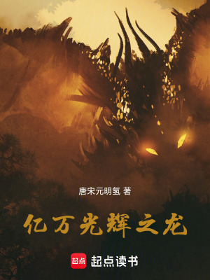 亿万光辉之龙(唐宋元明氢)_亿万光辉之龙全文免费阅读无弹窗_玄幻小说_新笔趣阁