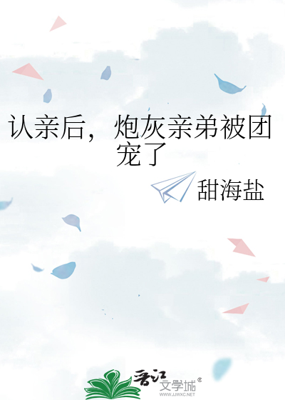 认亲后,炮灰亲弟被团宠了(甜海盐)_认亲后,炮灰亲弟被团宠了全文免费阅读无弹窗_言情小说_新笔趣阁