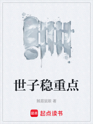 世子稳重点(贼眉鼠眼)_世子稳重点全文免费阅读无弹窗_玄幻小说_新笔趣阁
