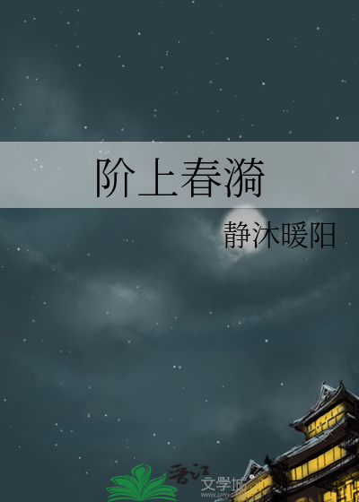 阶上春漪(静沐暖阳)_阶上春漪全文免费阅读无弹窗_玄幻小说_新笔趣阁