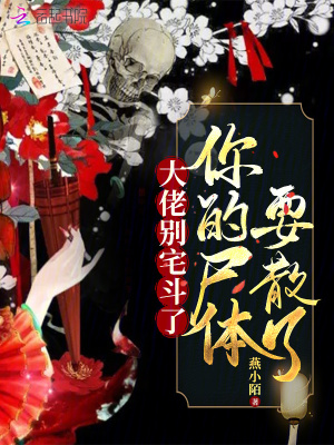 大佬别宅斗了,你的尸体要散了(燕小陌)_大佬别宅斗了,你的尸体要散了全文免费阅读无弹窗_言情小说_新