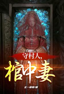 守村人,棺中妻(玄一哥哥)_守村人,棺中妻全文免费阅读无弹窗_玄幻小说_新笔趣阁