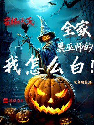 霍格沃茨：全家黑巫师的我怎么白(笔点烟花)_霍格沃茨：全家黑巫师的我怎么白全文免费阅读无弹窗_网游小