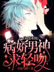 初恋系统：病娇男神,求轻吻