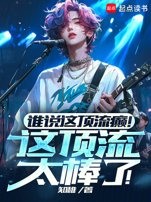 谁说这顶流癫！这顶流太棒了！(知稚)_谁说这顶流癫！这顶流太棒了！全文免费阅读无弹窗_都市小说_新笔
