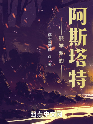熊学派的阿斯塔特(你干嘛呀你)_熊学派的阿斯塔特全文免费阅读无弹窗_网游小说_新笔趣阁