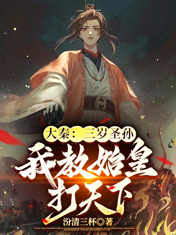 大秦：三岁圣孙,我教始皇打天下(汾清三杯)_大秦：三岁圣孙,我教始皇打天下全文免费阅读无弹窗_历史小