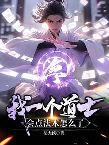 我一个道士,会点法术怎么了(吴大侠)_我一个道士,会点法术怎么了全文免费阅读无弹窗_都市小说_新笔趣