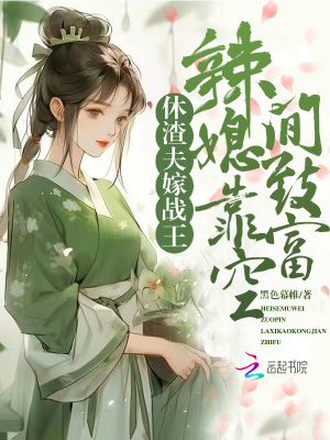 休渣夫,嫁战王,辣媳靠空间致富(黑色幕帏)_休渣夫,嫁战王,辣媳靠空间致富全文免费阅读无弹窗_言情小
