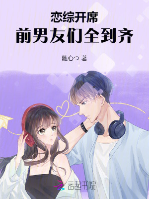 恋综开席,前男友们全到齐(随心)_恋综开席,前男友们全到齐全文免费阅读无弹窗_都市小说_新笔趣阁