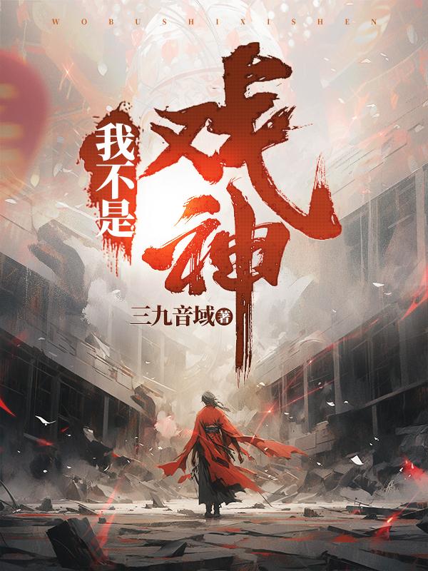 我不是戏神(三九音域)_我不是戏神全文免费阅读无弹窗_都市小说_新笔趣阁