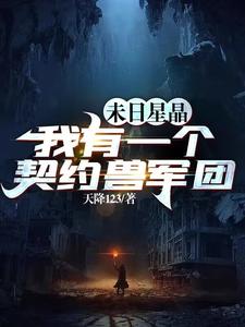末日星晶：我有一个契约兽军团(天降123)_末日星晶：我有一个契约兽军团全文免费阅读无弹窗_科幻小说