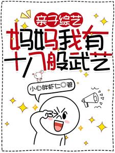 亲子综艺,妈妈我有十八般武艺(小心胖虾仁)_亲子综艺,妈妈我有十八般武艺全文免费阅读无弹窗_玄幻小说