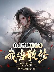 自缚禁地五百年,我当散修你哭啥(萝卜味薄荷糖)_自缚禁地五百年,我当散修你哭啥全文免费阅读无弹窗_玄