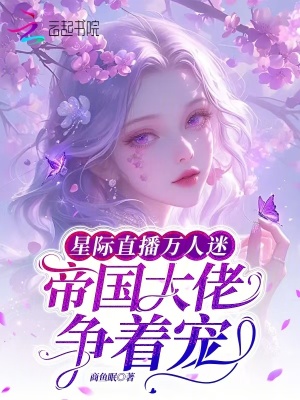 星际直播万人迷,帝国大佬争着宠(商鱼眠)_星际直播万人迷,帝国大佬争着宠全文免费阅读无弹窗_科幻小说