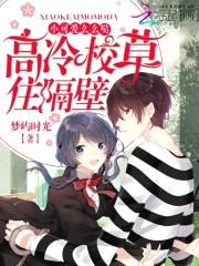 高冷校草住隔壁：小可爱,么么哒