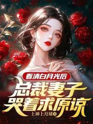 看清白月光后,总裁妻子哭着求原谅
