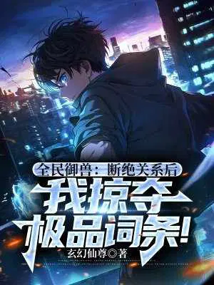 全民御兽：断绝关系后,我掠夺极品词条！