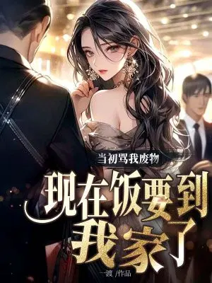当初骂我废物,现在饭要到我家了